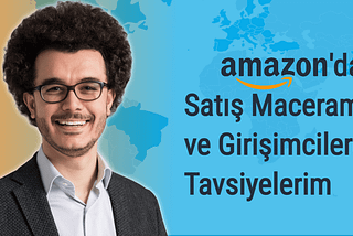 Amazon’da Satış Serüvenim ve Girişimcilere Önerilerim