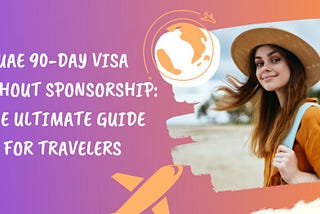 UAE 90-Day Visa Without Sponsorship: The Ultimate Guide for Travelers