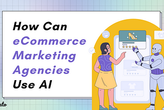 How eCommerce Marketing Agencies Can Use AI to Boost Productivity