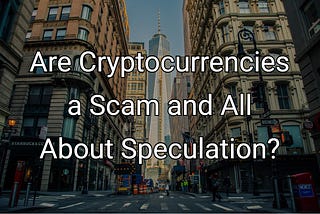 Are Cryptocurrencies a Scam and All About Speculation?