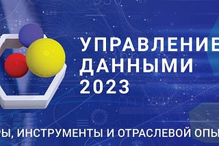 VIII форум «Управление данными — 2023»: путь к дата-центричному бизнесу