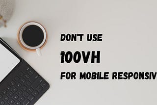 Don’t use 100vh for mobile responsive