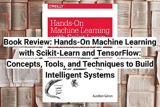 Book Review: Hands-On Machine Learning with Scikit-Learn and TensorFlow: Concepts, Tools, and…