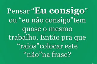 Pensar “Eu consigo” ou “eu não consigo”tem quase o mesmo trabalho.