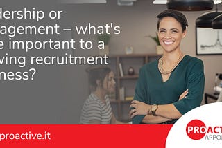 Leadership or management — what’s more important to a growing recruitment business?