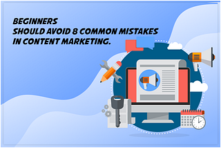 Beginners should avoid 8 common mistakes in content marketing.