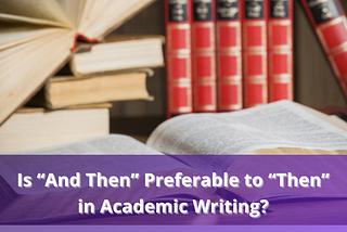 Is “And Then” Preferable to “Then” in Academic Writing?