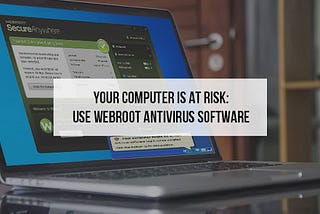 Your Computer is at Risk: Use Webroot Antivirus Software