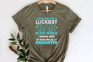 You Are The Luckiest Dad Shirt, Dad Of A Girl Tee, Best Dad Shirt, Father's Day Shirt, Cool Father Shirt, Dad Shirt, Gift For Father