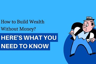 How to Build Wealth Without Money: Here’s What You Need to Know
