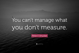 “You can’t manage what you don’t measure.”