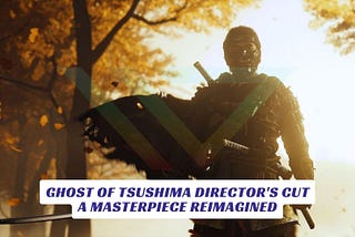 Ghost of Tsushima DIRECTOR’S CUT: A Masterpiece Reimagined