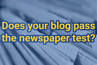 Does your blog pass the newspaper test?