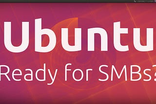 Is Ubuntu Linux ready for small businesses?