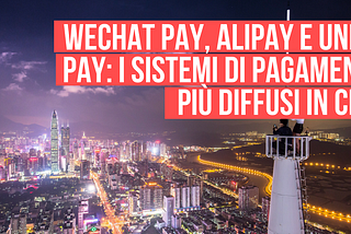 Wechat Pay, Alipay e Union Pay: i sistemi di pagamento più diffusi in Cina