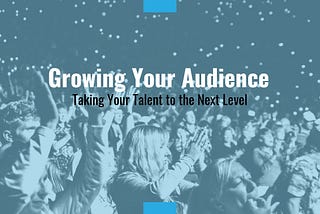 Growing Your Audience: Taking Your Talent to the Next Level