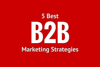 5 Best B2B Marketing Campaign Strategies