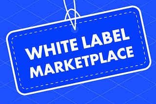 What is a white label marketplace platform? Top 4 benefits for your business