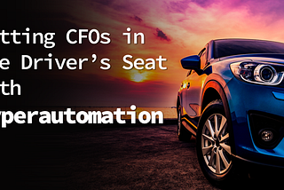 Putting CFOs in the Driver’s Seat With Hyperautomation