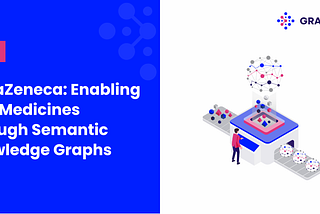 AstraZeneca: Enabling New Medicines Through Semantic Knowledge Graphs