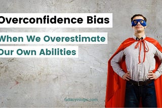 Overconfidence Bias: When We Overestimate Our Own Abilities — Fallacy In Logic