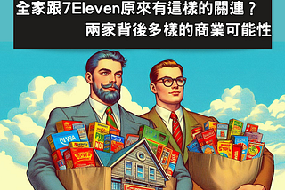 全家跟7Eleven原來有這樣的關連？ 背後多樣的可能性