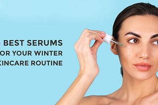 5 Must-Have Serums For Your Winter Skincare Routine