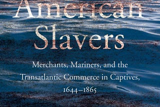 American Slavers: Merchants, Mariners, and the Transatlantic Commerce in Captives, 1644–1865 by…