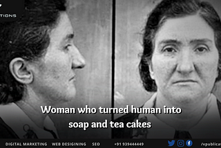 The serial killer Woman who turned human into soap and tea cakes.