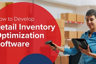 How to Develop Retail Inventory Optimization Software?