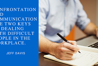 A quote from author Jeff Davis on how confrontation and communication are two keys to dealing with difficult people in the workplace.