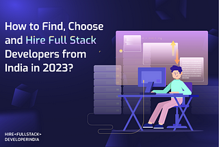 How To Find & Hire Full Stack Developers From India In 2023?