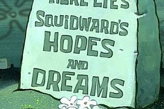 Here lies Squidward’s Hopes and Dreams