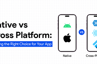 Native vs Cross-Platform: Making the Right Choice for Your App