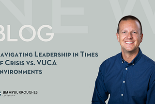 Navigating Leadership in Times of Crisis vs. VUCA Environments