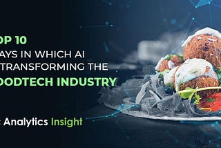 Top 10 Ways in Which AI is Transforming the FoodTech Industry