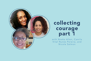 collecting courage part 1 with Nneka Allen, Camila Vital Nunes Pereira, and Nicole Salmon