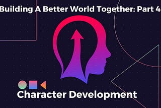 Building a Better World Together: Part 4 — Character Development