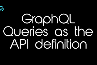 What happens if we treat GraphQL Queries as the API definition?