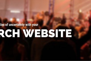 Using your church website to combat the “obstacle of uncertainty”