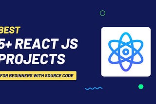 Best 5+ React JS Projects for Beginners (With Source Code)