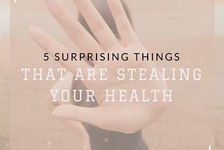 5 Surprising Things That Are Stealing Your Health