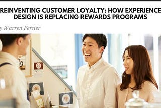 Reinventing Customer Loyalty: How Experience Design Is Replacing Rewards Programs