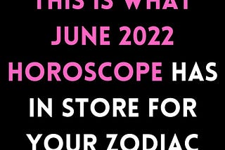 This Is What June 2022 Horoscope Has In Store For Your Zodiac Sign