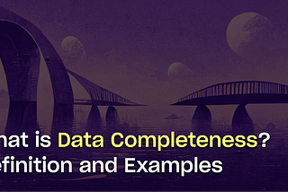 What is Data Completeness? Definition, Examples, and Best Practices