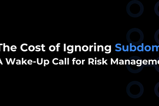 The Cost of Ignoring Subdomain Takeover: A Wake-Up Call for Risk Management Officers
