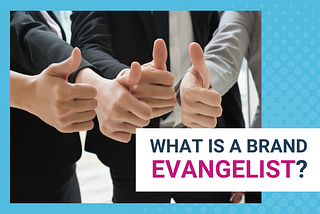 WHAT IS A BRAND EVANGELIST?