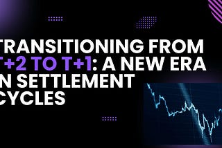 Transitioning from T+2 to T+1: A New Era in Settlement Cycles