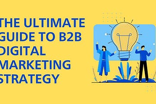 The Ultimate Guide to B2B Digital Marketing