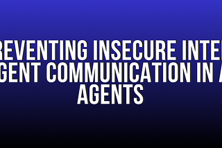Preventing Insecure Inter-Agent Communication in AI Agents